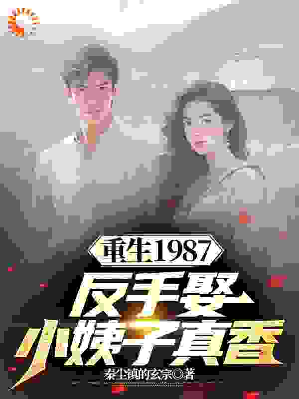 重生1987，反手娶小姨子真香李峰李援朝李卫国周萍最新章节_重生1987，反手娶小姨子真香最新免费