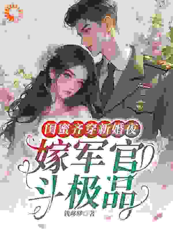 闺蜜齐穿新婚夜，嫁军官，斗极品佟瑶顾臻江舟江帆免费小说_闺蜜齐穿新婚夜，嫁军官，斗极品小说无广告