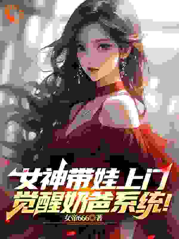 热门小说女神带娃上门，觉醒奶爸系统！林辰许梦瑶林小茜_女神带娃上门，觉醒奶爸系统！(林辰许梦瑶林小茜)全本免费阅读