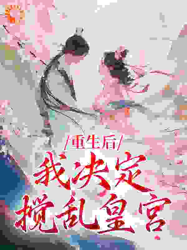 无删减《重生后，我决定搅乱皇宫》小说_(主角是萧慕卿裴怀之萧慕远李娇娇)重生后，我决定搅乱皇宫小说最新章节