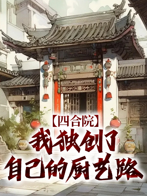 四合院：我独创了自己的厨艺路何雨柱郭师傅何大清李殊全本小说_四合院：我独创了自己的厨艺路小说全文阅读