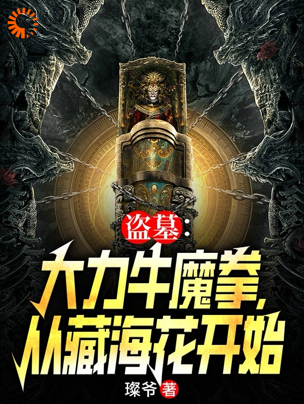 精选小说盗墓：大力牛魔拳，从藏海花开始张青山张念张海杏张海客_盗墓：大力牛魔拳，从藏海花开始(张青山张念张海杏张海客)小说阅读