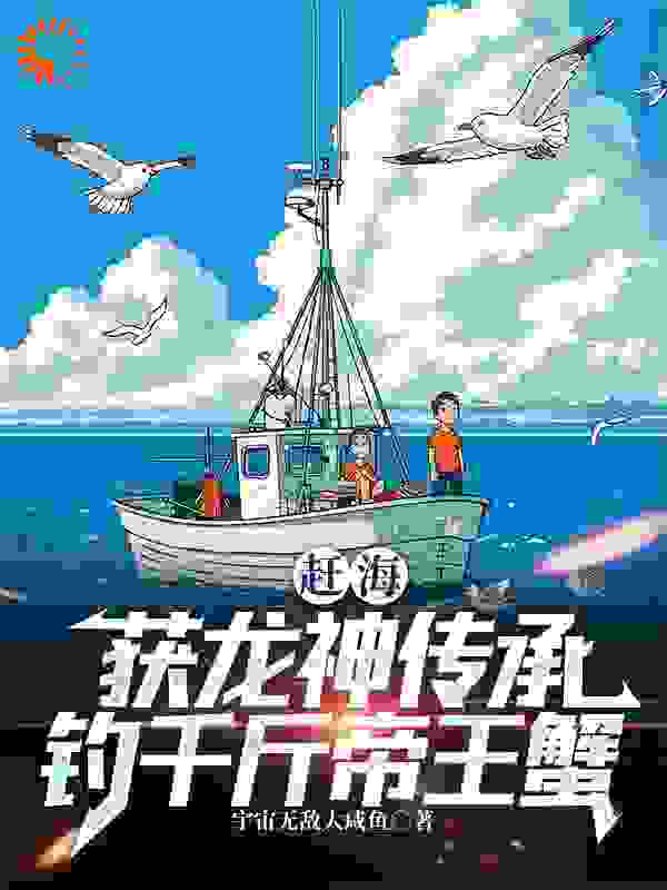 无删减赶海：获龙神传承，钓千斤帝王蟹张立阳琪琪_赶海：获龙神传承，钓千斤帝王蟹(张立阳琪琪)小说无弹窗