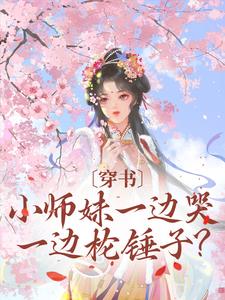 穿书：小师妹一边哭一边抡锤子？云茜顾喻之阮芊姝宿元朝全本章节阅读_穿书：小师妹一边哭一边抡锤子？小说最新章节