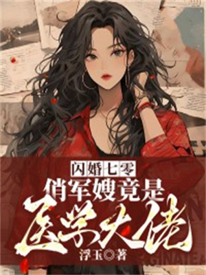 全网爆火《闪婚七零，俏军嫂竟是医学大佬》小说_(主角是乔慕安安晓芸乔文彦程弘毅)闪婚七零，俏军嫂竟是医学大佬小说无弹窗