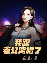 推荐我跟老公离婚了_我跟老公离婚了(雪儿林轩我老公妈妈)免费全本