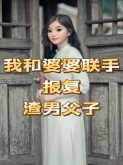 热门小说我和婆婆联手报复渣男父子_我和婆婆联手报复渣男父子(小云婆婆公公王妈)免费阅读