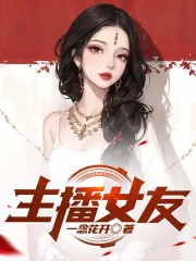 主播女友小莉B哥他小说阅读_主播女友小说免费阅读