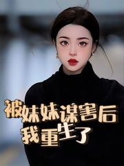 最近很火的小说被妹妹谋害后，我重生了_被妹妹谋害后，我重生了(程宁程乐顾老师徐家)最新小说