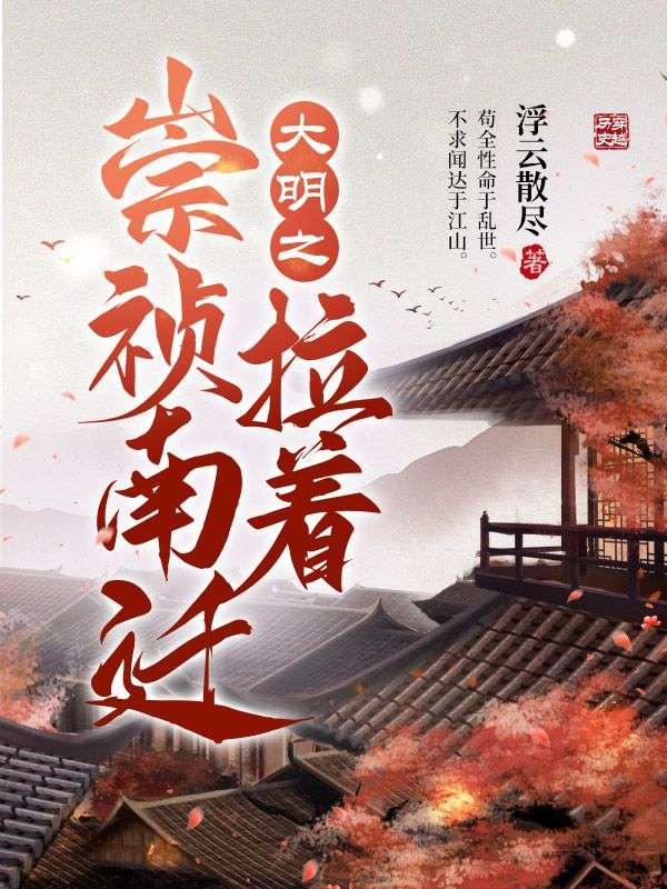 大明之拉着崇祯南迁朱见海朱慈烺崇祯李自成小说全文免费阅读_大明之拉着崇祯南迁小说无弹窗