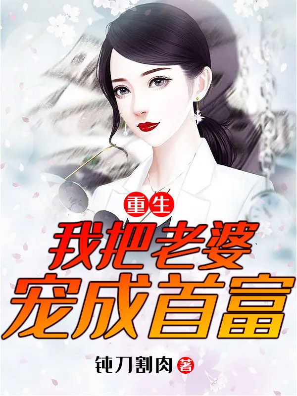 最新小说《重生：我把老婆宠成首富》小说_(主角是梁浩杨小梅梁小雨于辰)重生：我把老婆宠成首富全文小说