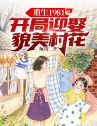 重生1981：开局迎娶貌美村花陈飞柳叶儿李雪柳根生小说无弹窗_重生1981：开局迎娶貌美村花全本小说