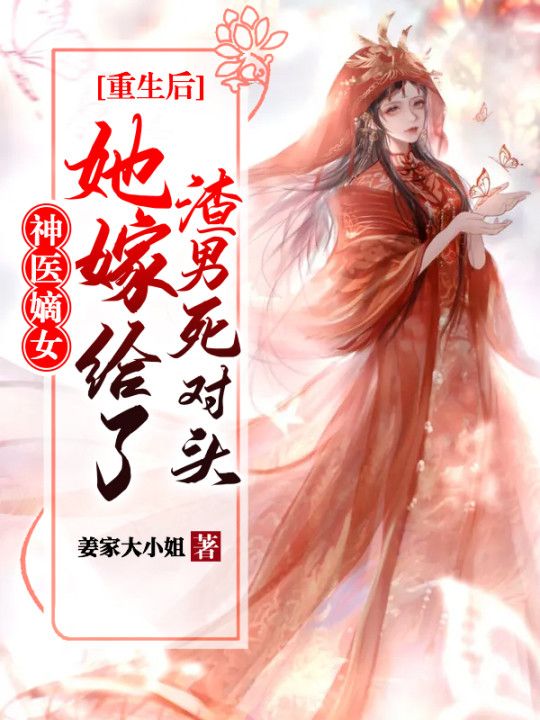 无删减《神医嫡女：重生后她嫁给了渣男死对头》小说_(主角是沈玉李承乾沈媛姜家)神医嫡女：重生后她嫁给了渣男死对头免费小说