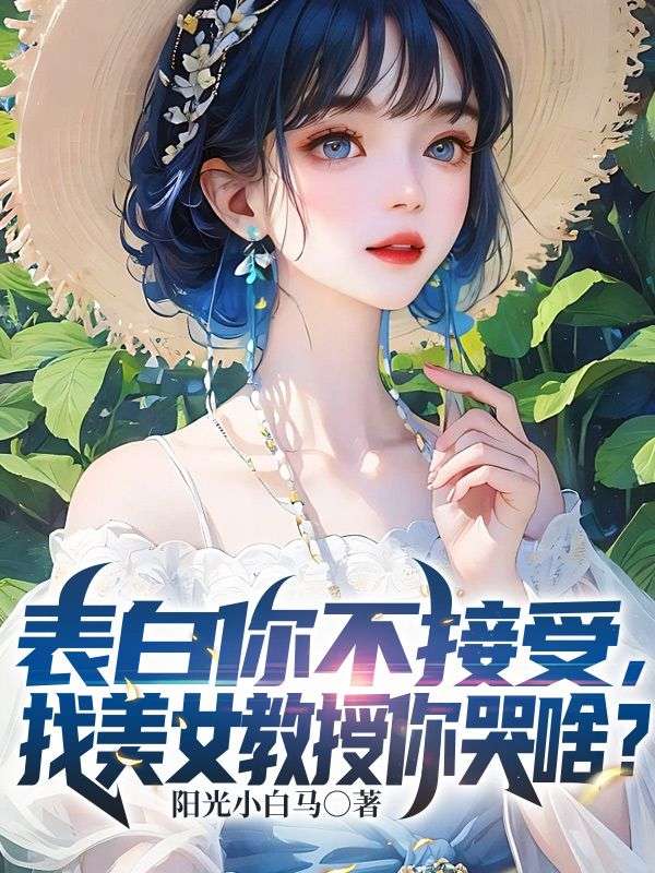 必看小说表白你不接受，找美女教授你哭啥？冯嘉唐毅顾清月_表白你不接受，找美女教授你哭啥？(冯嘉唐毅顾清月)全本章节阅读