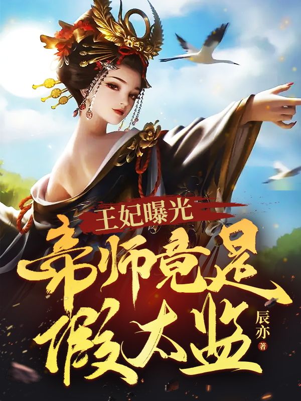 王妃曝光：帝师竟是假太监李辰冰儿郑九思温兮雨小说无弹窗_王妃曝光：帝师竟是假太监免费阅读