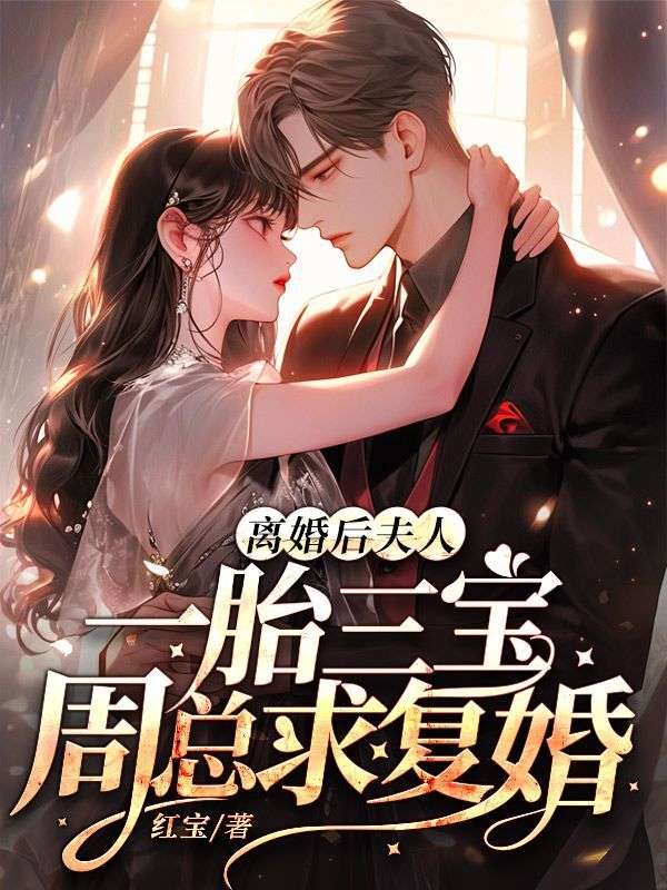 无删减《离婚后，夫人一胎三宝周总求复婚》小说_(主角是程知微周霖白珠珠许甜)离婚后，夫人一胎三宝周总求复婚免费全本