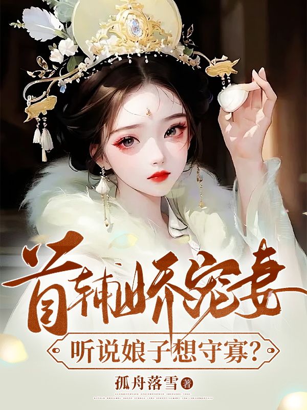 必读小说《首辅娇宠妻，听说娘子想守寡？》小说_(主角是姜瑶顾长宴宋氏孟氏)首辅娇宠妻，听说娘子想守寡？小说全文免费阅读