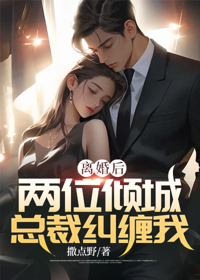 离婚后，两位倾城总裁纠缠我周平凡慕青雪林雨菲慕东海小说无广告_离婚后，两位倾城总裁纠缠我全文阅读