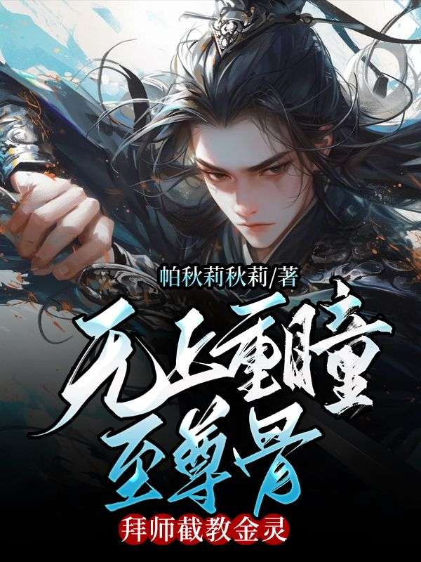 无上重瞳至尊骨，拜师截教金灵石渊石昊荒天帝全本小说_无上重瞳至尊骨，拜师截教金灵免费小说