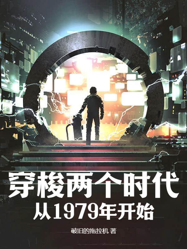 穿梭两个时代：从1979年开始王朗小说免费阅读全文_穿梭两个时代：从1979年开始小说无广告