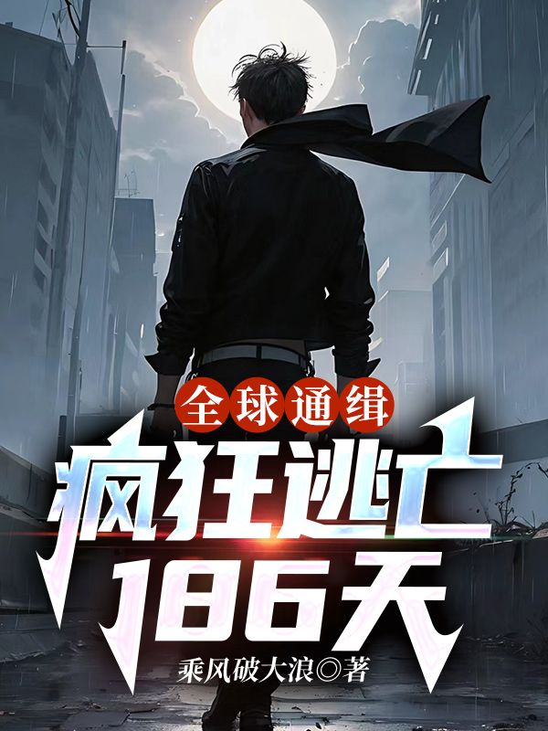 全球通缉：疯狂逃亡186天陈思小雅最新小说_全球通缉：疯狂逃亡186天免费小说